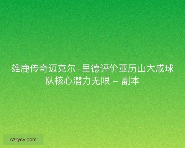雄鹿传奇迈克尔-里德评价亚历山大成球队核心潜力无限 - 副本 雄鹿传奇迈克尔-里德评价亚历山大成球队核心潜力无限 - 副本