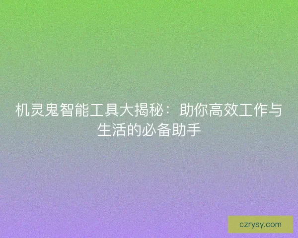 机灵鬼智能工具大揭秘：助你高效工作与生活的必备助手