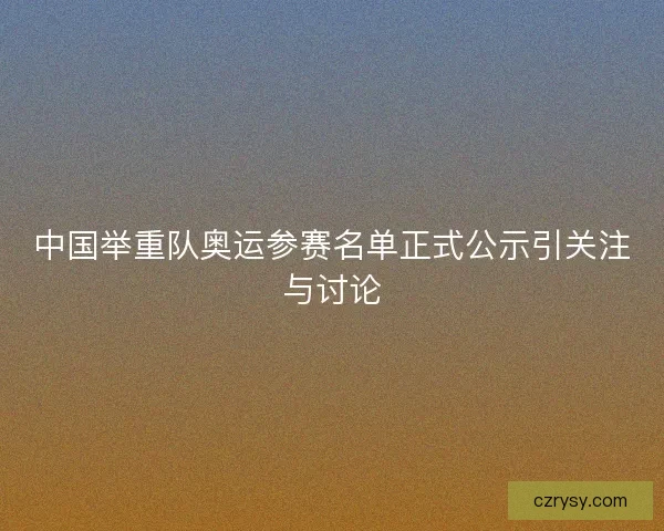 中国举重队奥运参赛名单正式公示引关注与讨论
