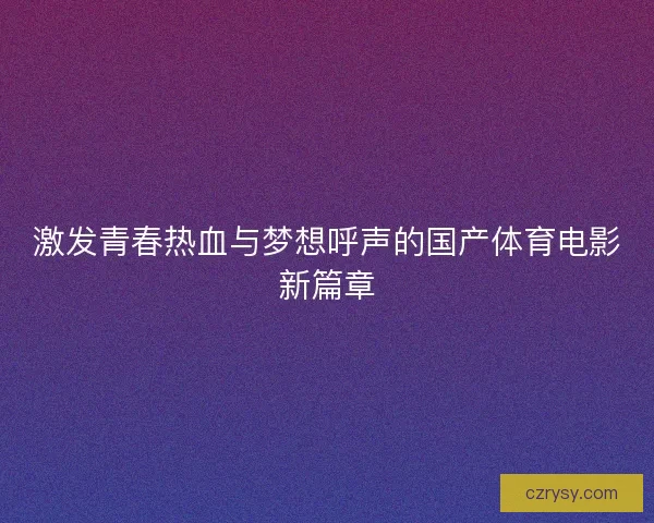 激发青春热血与梦想呼声的国产体育电影新篇章