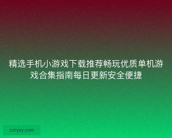 精选手机小游戏下载推荐畅玩优质单机游戏合集指南每日更新安全便捷