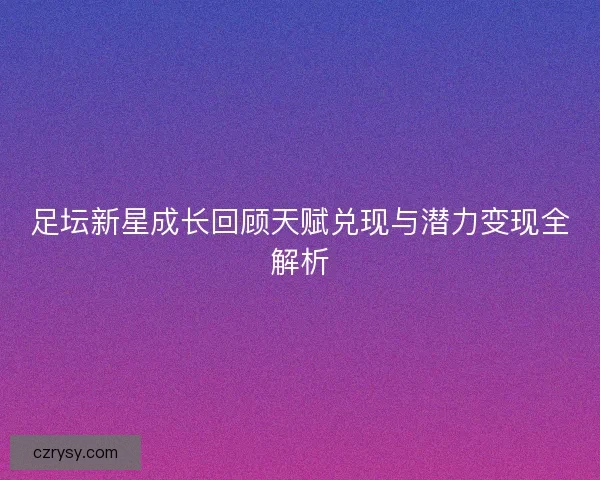 足坛新星成长回顾天赋兑现与潜力变现全解析