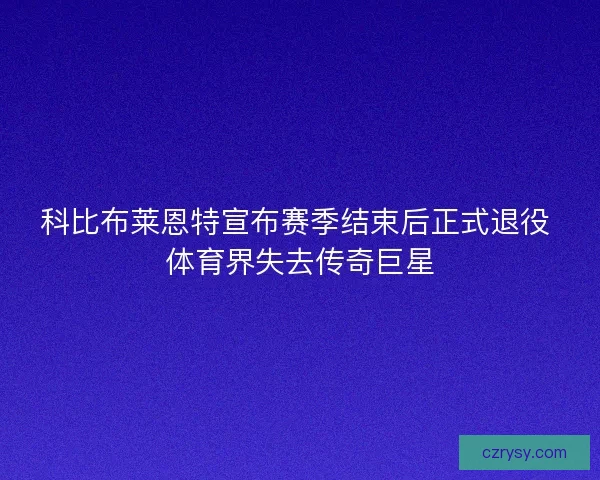 科比布莱恩特宣布赛季结束后正式退役 体育界失去传奇巨星