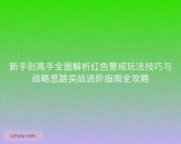 新手到高手全面解析红色警戒玩法技巧与战略思路实战进阶指南全攻略 新手到高手全面解析红色警戒玩法技巧与战略思路实战进阶指南全攻略
