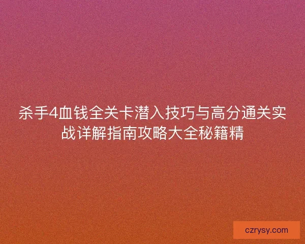 杀手4血钱全关卡潜入技巧与高分通关实战详解指南攻略大全秘籍精