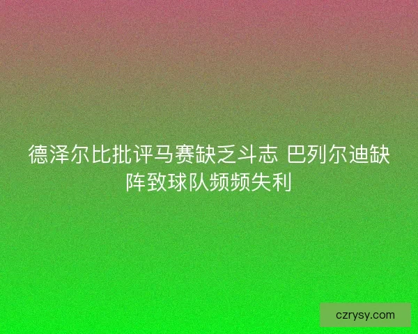 德泽尔比批评马赛缺乏斗志 巴列尔迪缺阵致球队频频失利 德泽尔比批评马赛缺乏斗志 巴列尔迪缺阵致球队频频失利